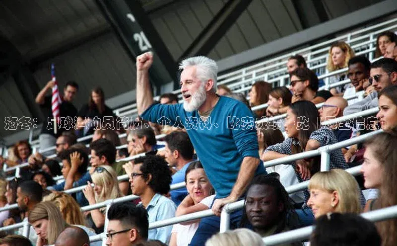 谈球吧网app官网下载文心一言海冬：足球运动员简历、个人资料、比赛成绩一览【最全信息】