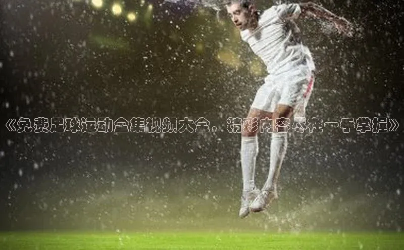 谈球吧体育app官网滴滴出行《免费足球运动全集视频大全，精彩内容尽在一手掌握》