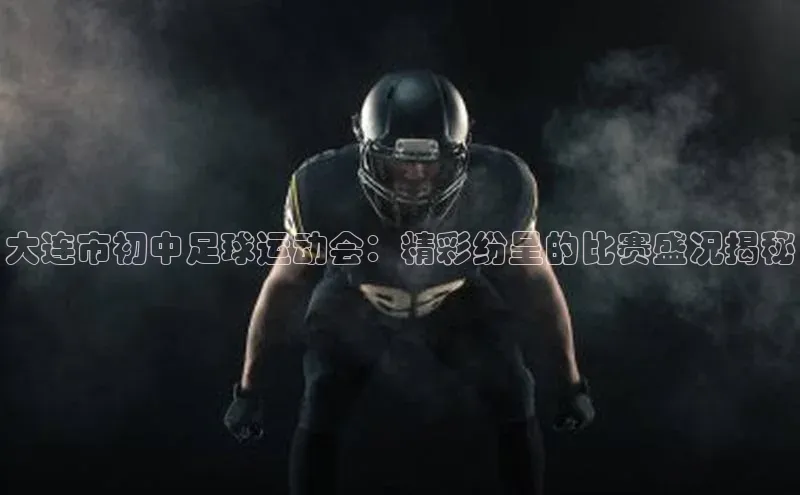谈球吧体育app官网滴滴出行大连市初中足球运动会：精彩纷呈的比赛盛况揭秘