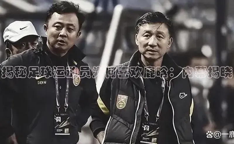 谈球吧体育官网网易揭秘足球运动员为何喜欢鹿晗：内幕揭晓