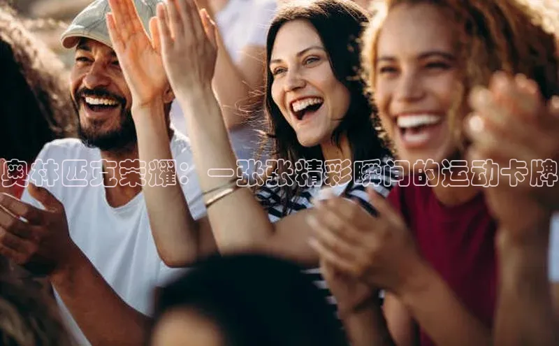 谈球吧百度百聘奥林匹克荣耀：一张张精彩瞬间的运动卡牌