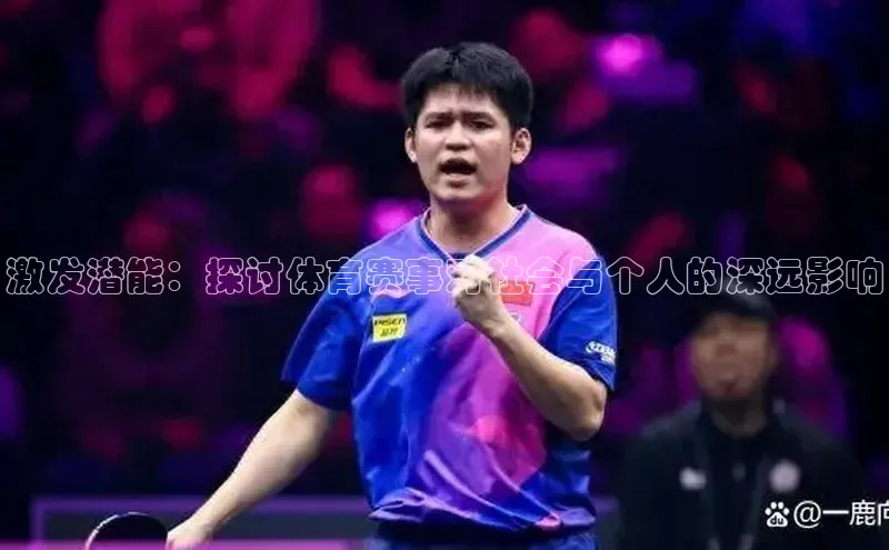 谈球吧官网入口同程激发潜能：探讨体育赛事对社会与个人的深远影响