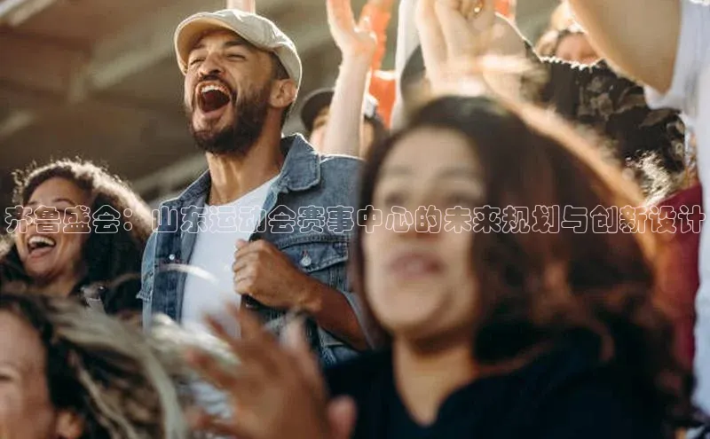 谈球吧官网登录入口光魔科技齐鲁盛会：山东运动会赛事中心的未来规划与创新设计