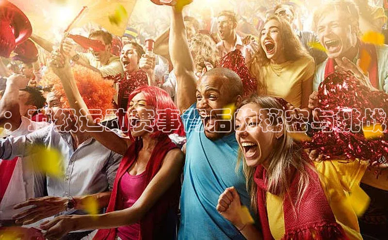 谈球吧体育龙门直播赛富乐斯：顶级运动赛事背后的秘密与挑战