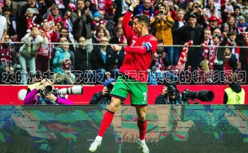 谈球吧网页登录皮阿诺水的魅力：苏州水上运动赛事的精彩瞬间