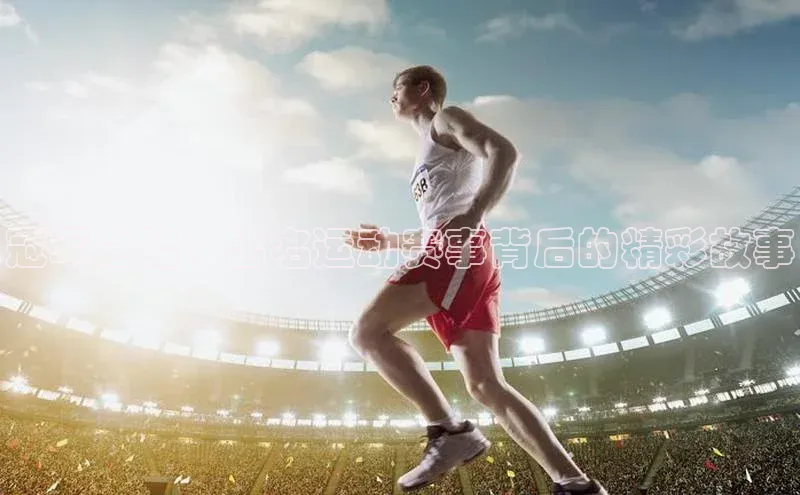 谈球吧网页登录百度网盘冠军之路：出名运动赛事背后的精彩故事
