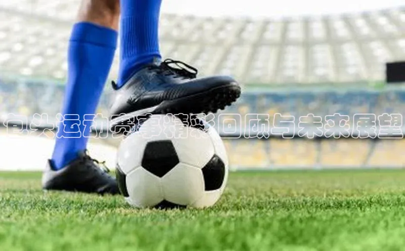 谈球吧体育官网最新在线入口京东包头运动赛事精彩回顾与未来展望