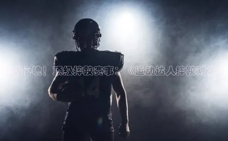 谈球吧体育app下载官网视觉中国燃动心魄！顶级摔跤赛事：《运动达人摔跤对决》