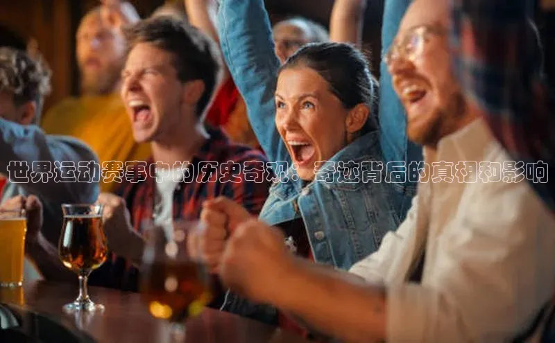 世界运动赛事中的历史奇观：奇迹背后的真相和影响