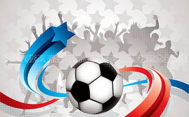 顶级运动赛事精彩瞬间：运动赛事宣传视频大全高清