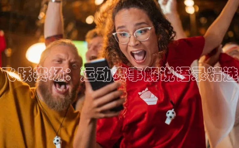 飞跃赛场：运动赛事解说语录精选