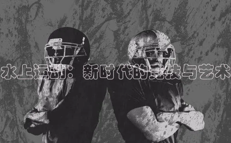 水上运动：新时代的竞技与艺术