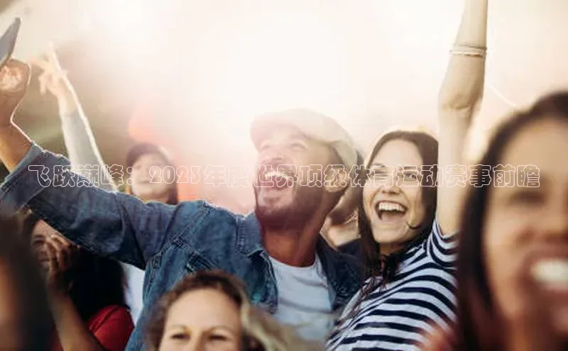 飞跃巅峰：2023年度世界顶级体育运动赛事前瞻