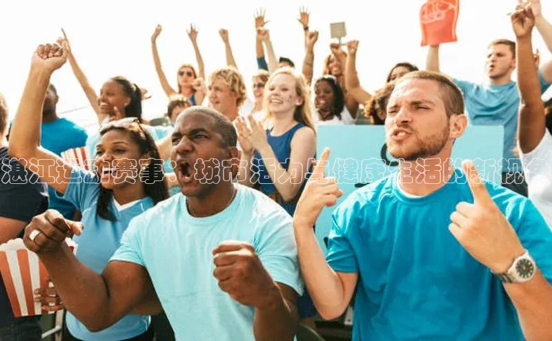 湛江运动赛事：城市活力与健康生活的新视角