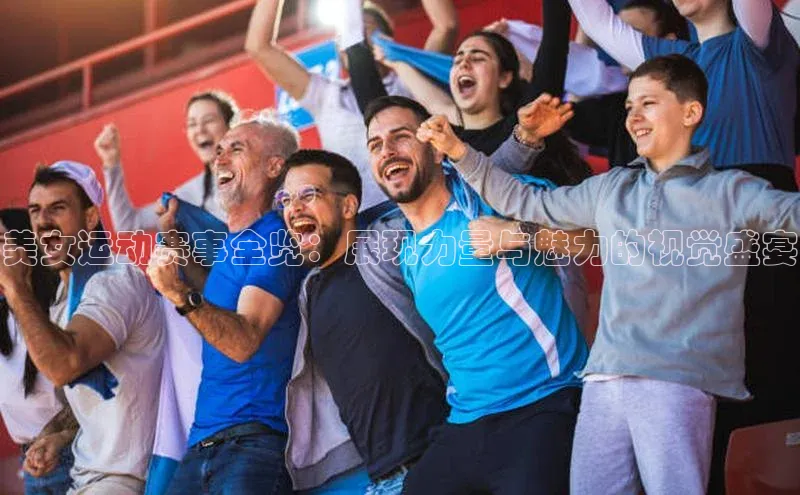 美女运动赛事全览：展现力量与魅力的视觉盛宴