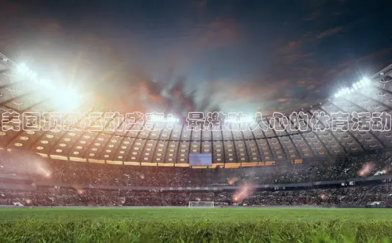 美国顶级运动盛事：最激动人心的体育活动