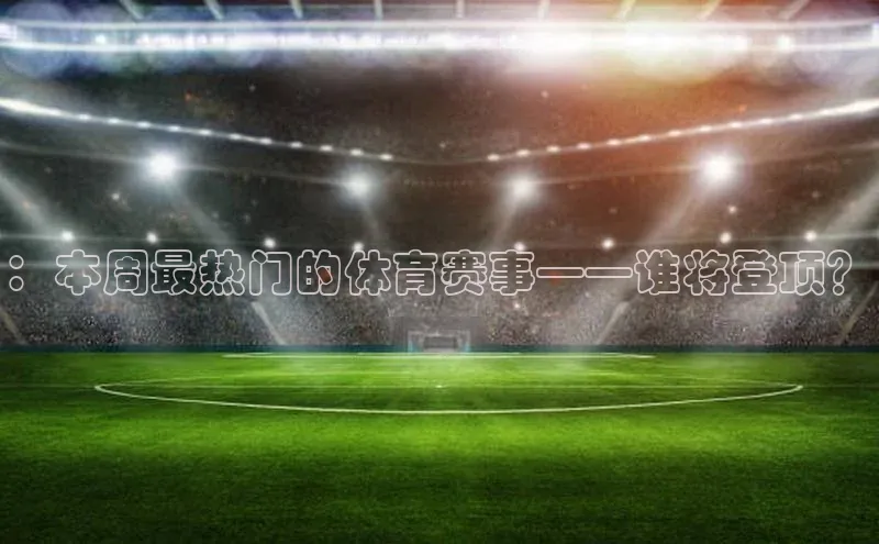 ：本周最热门的体育赛事——谁将登顶？