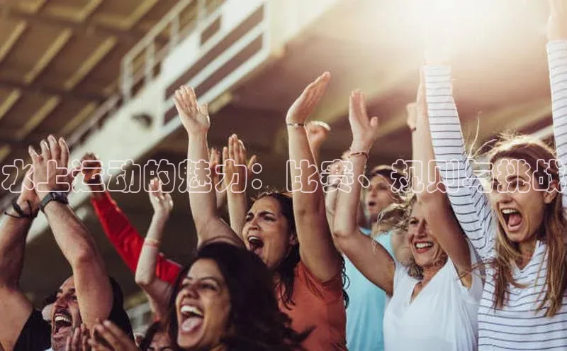 水上运动的魅力：比赛、规则与挑战