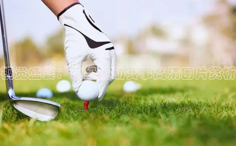 视觉盛宴：顶级运动赛事高清图片赏析