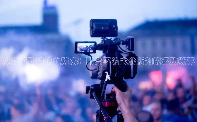 小众运动的热血对决：那些不为大众所知的运动赛事