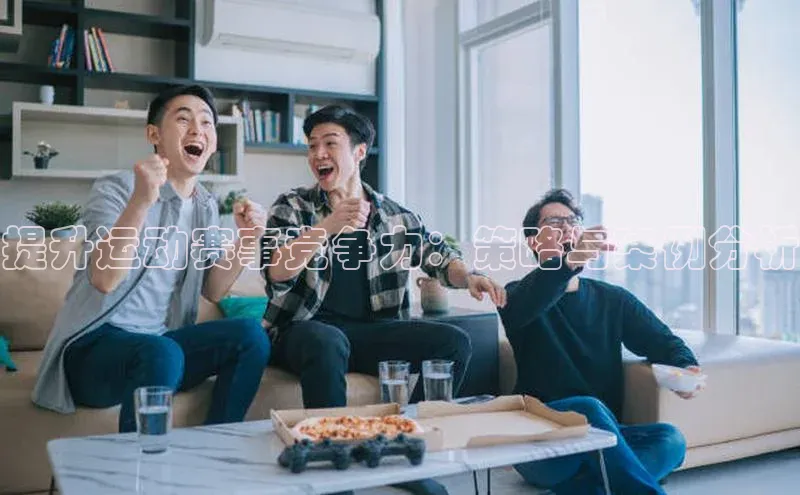 提升运动赛事竞争力：策略与案例分析