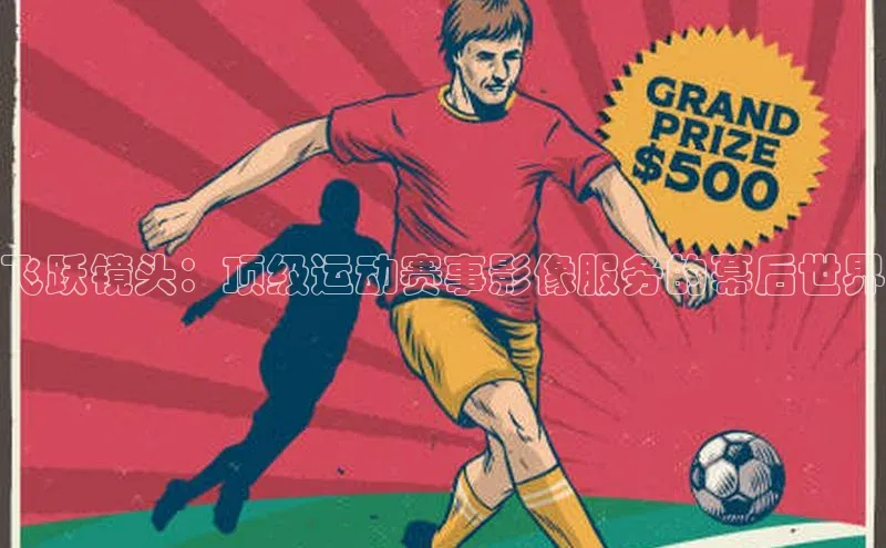 飞跃镜头：顶级运动赛事影像服务的幕后世界