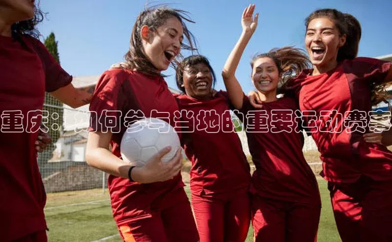 重庆：如何参与当地的重要运动赛事