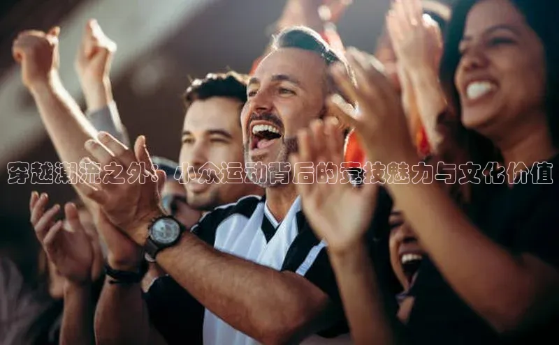 穿越潮流之外：小众运动背后的竞技魅力与文化价值