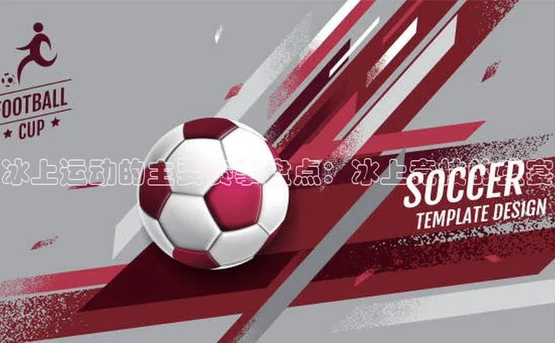 冰上运动的主要赛事盘点：冰上竞技的盛宴