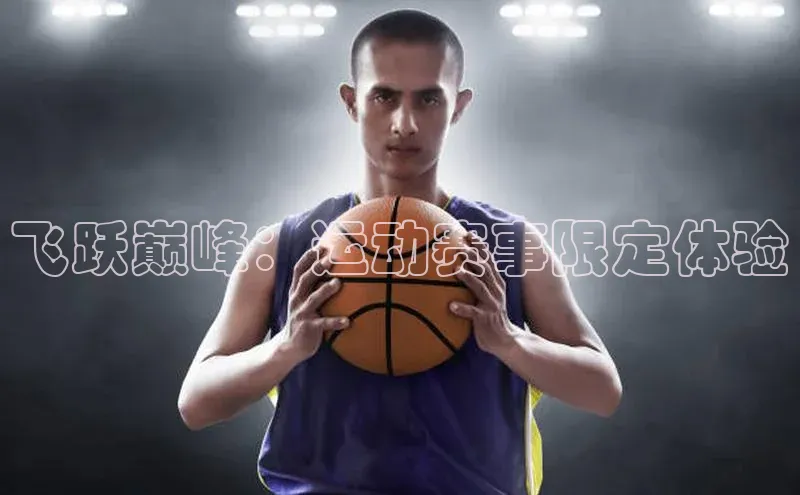 飞跃巅峰：运动赛事限定体验