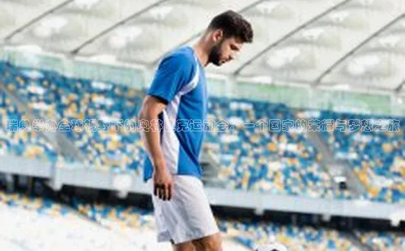 瑞典举办全球视野下的奥林匹克运动会：一个国家的荣耀与梦想之旅