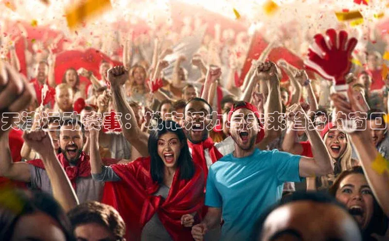 天津运动赛事：城市活力与未来趋势的窗口