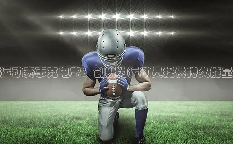 运动赛事充电宝：创新为运动员提供持久能量