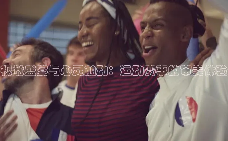 视觉盛宴与心灵触动：运动赛事的审美体验