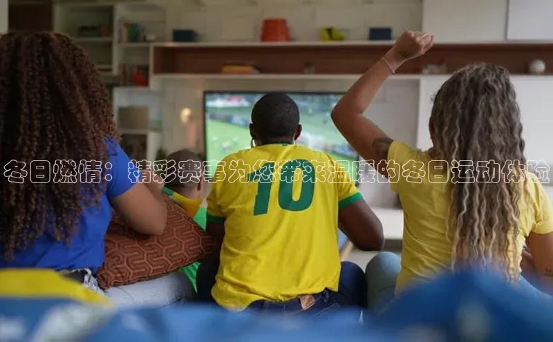 冬日燃情：精彩赛事为您带来温暖的冬日运动体验