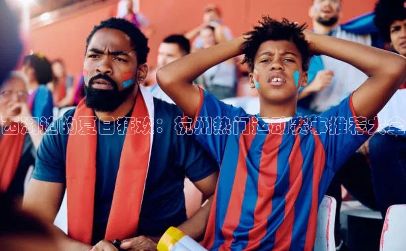 西湖边的夏日狂欢：杭州热门运动赛事推荐大全