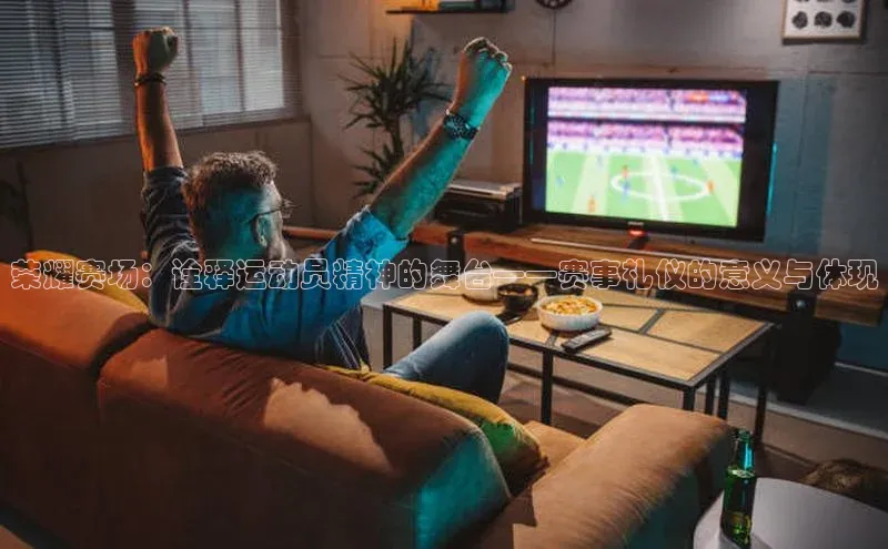 荣耀赛场：诠释运动员精神的舞台——赛事礼仪的意义与体现