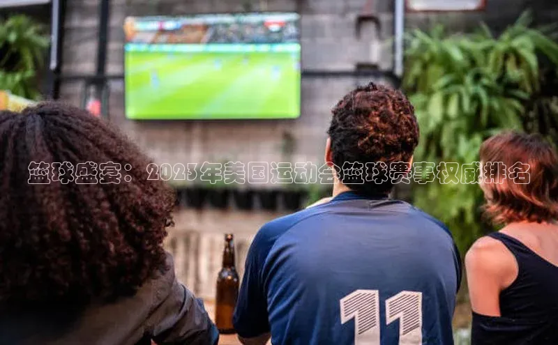 篮球盛宴：2023年美国运动会篮球赛事权威排名