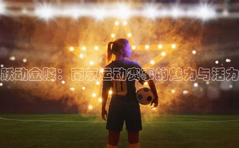 跃动金陵：南京运动赛事的魅力与活力