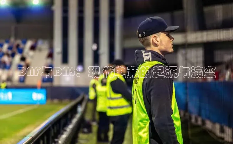 DNF与DNS：现代电竞的起源与演变