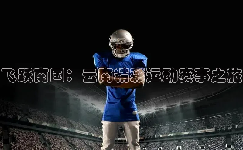 飞跃南国：云南精彩运动赛事之旅