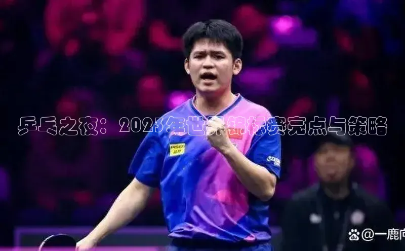 乒乓之夜：2023年世界锦标赛亮点与策略