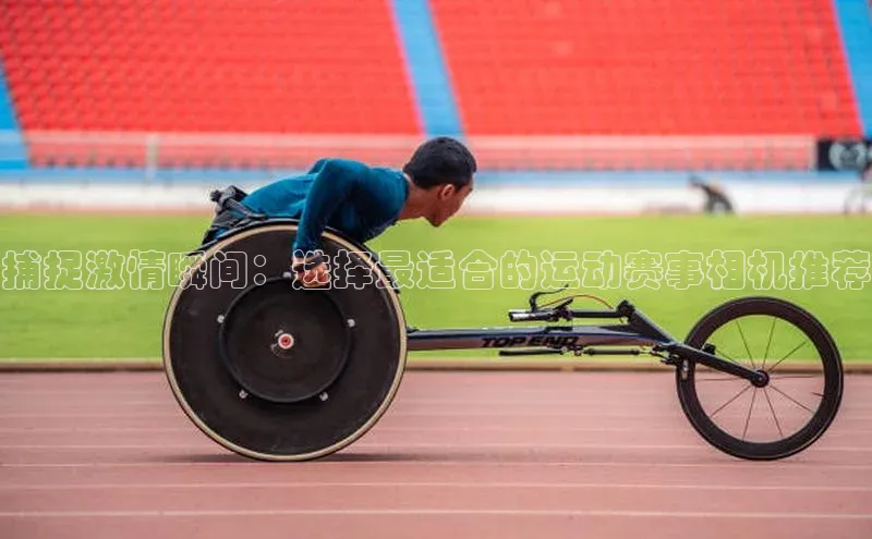 捕捉激情瞬间：选择最适合的运动赛事相机推荐