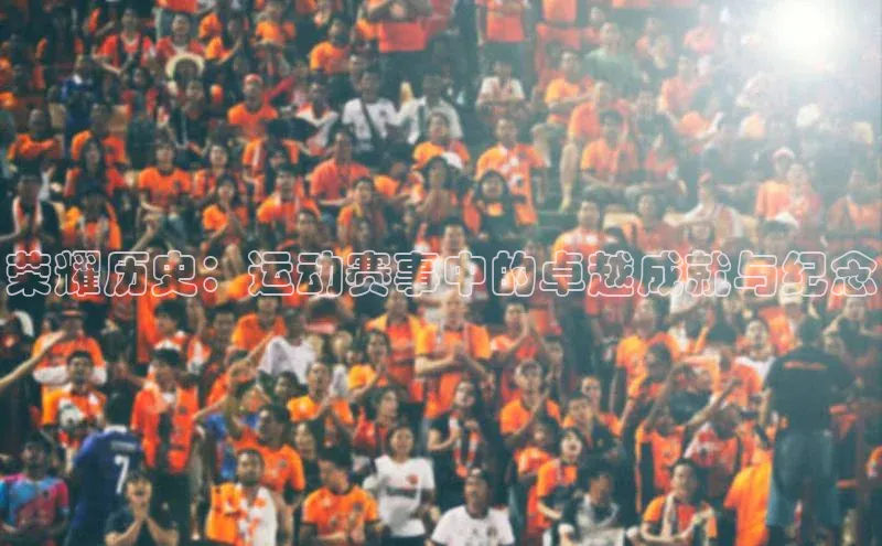 荣耀历史：运动赛事中的卓越成就与纪念