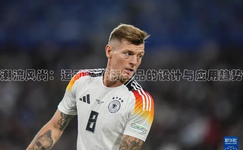 潮流风尚：运动赛事衍生品的设计与应用趋势