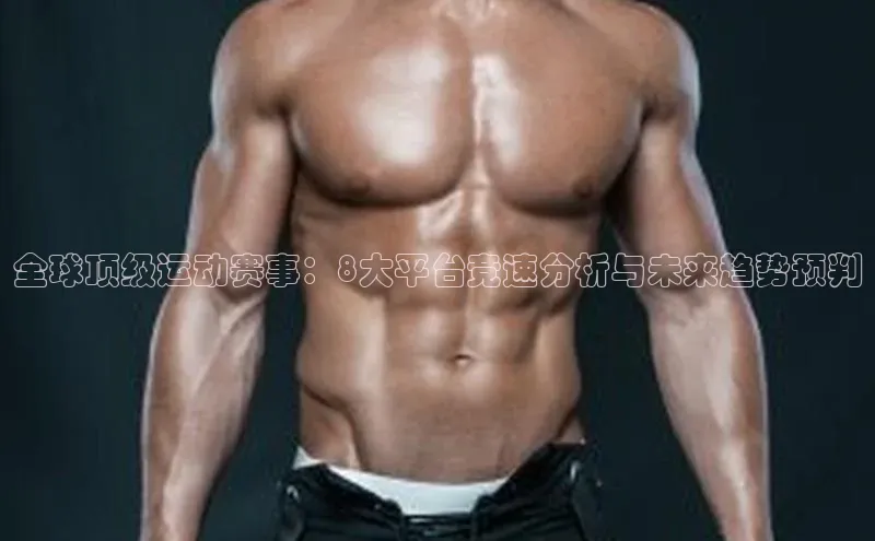 全球顶级运动赛事：8大平台竞速分析与未来趋势预判