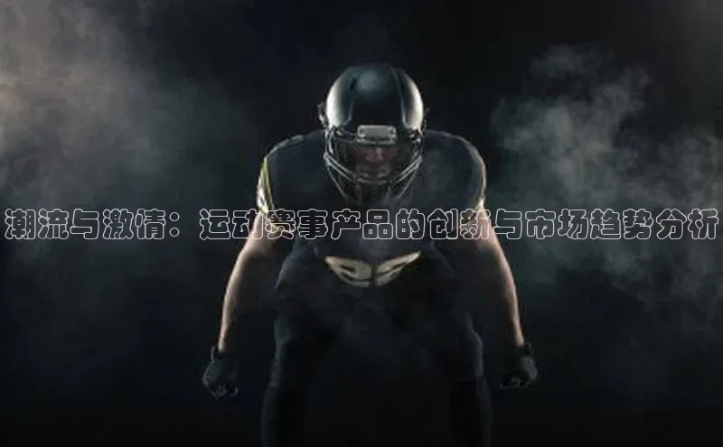 潮流与激情：运动赛事产品的创新与市场趋势分析